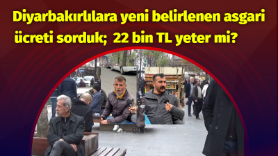 Diyarbakırlılara yeni belirlenen asgari ücreti sorduk; 22 bin TL yeter mi? Asgari ücretin 22 bin 104