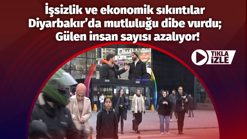 İşsizlik ve ekonomik sıkıntılar Diyarbakır’da mutluluğu dibe vurdu;  Gülen insan sayısı azalıyor!